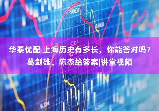 华泰优配 上海历史有多长，你能答对吗？葛剑雄、陈杰给答案|讲堂视频