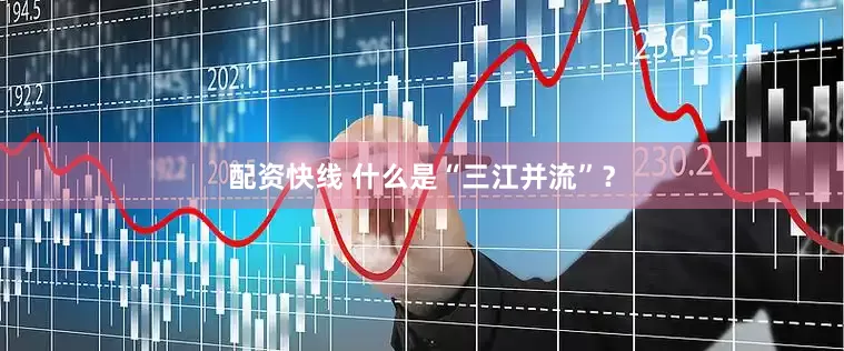 配资快线 什么是“三江并流”？