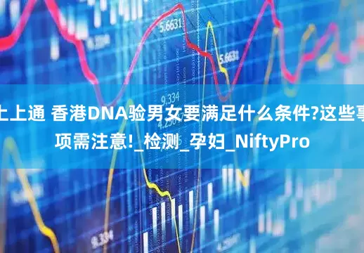 上上通 香港DNA验男女要满足什么条件?这些事项需注意!_检测_孕妇_NiftyPro