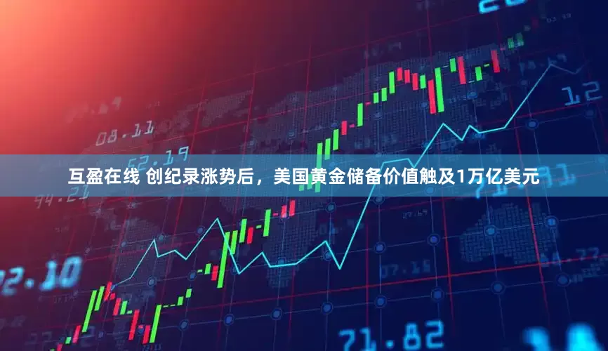 互盈在线 创纪录涨势后，美国黄金储备价值触及1万亿美元