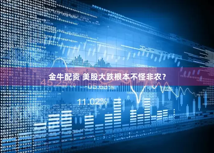 金牛配资 美股大跌根本不怪非农？