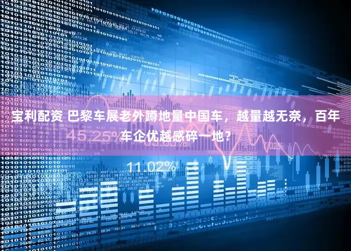 宝利配资 巴黎车展老外蹲地量中国车，越量越无奈，百年车企优越感碎一地？